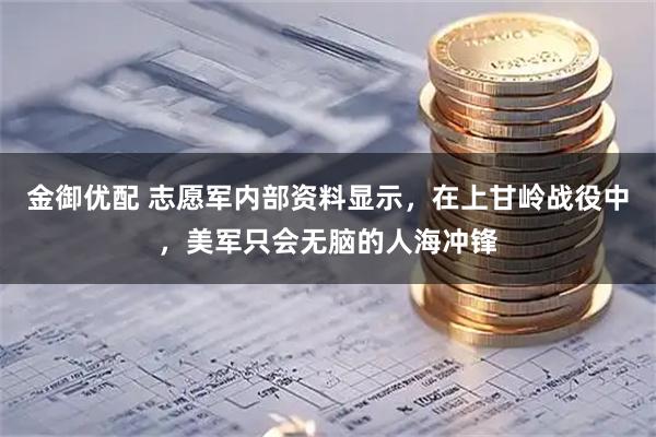 金御优配 志愿军内部资料显示，在上甘岭战役中，美军只会无脑的人海冲锋