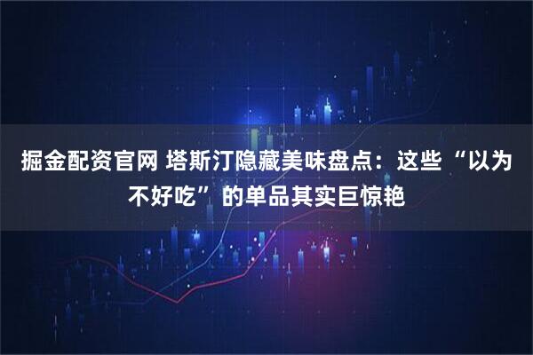 掘金配资官网 塔斯汀隐藏美味盘点：这些 “以为不好吃” 的单品其实巨惊艳