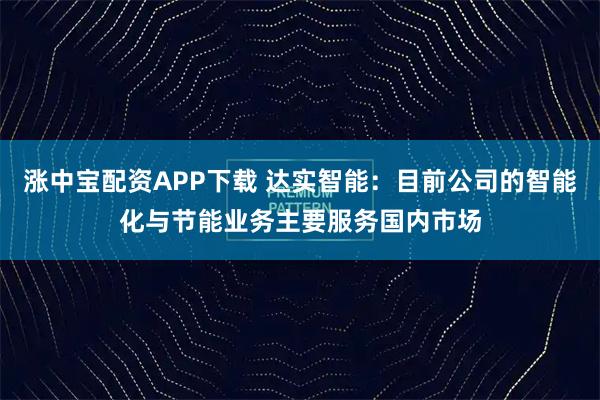 涨中宝配资APP下载 达实智能：目前公司的智能化与节能业务主要服务国内市场