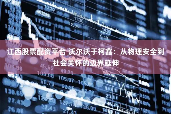 江西股票配资平台 沃尔沃于柯鑫：从物理安全到社会关怀的边界延伸
