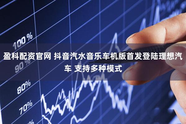盈科配资官网 抖音汽水音乐车机版首发登陆理想汽车 支持多种模式