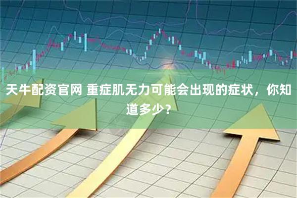 天牛配资官网 重症肌无力可能会出现的症状，你知道多少？