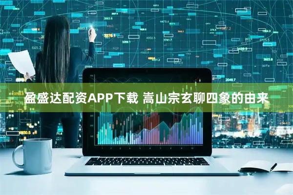 盈盛达配资APP下载 嵩山宗玄聊四象的由来