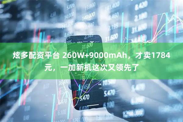 炫多配资平台 260W+9000mAh，才卖1784元，一加新机这次又领先了
