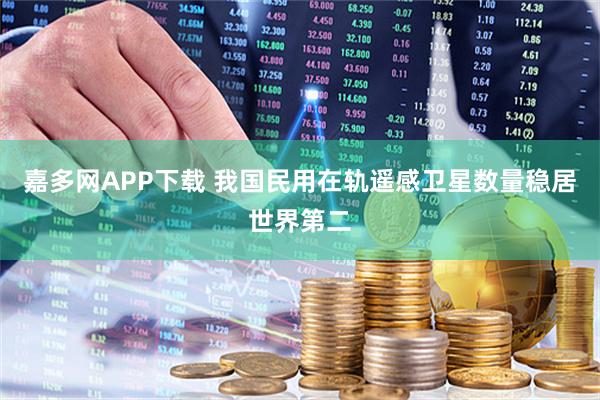 嘉多网APP下载 我国民用在轨遥感卫星数量稳居世界第二