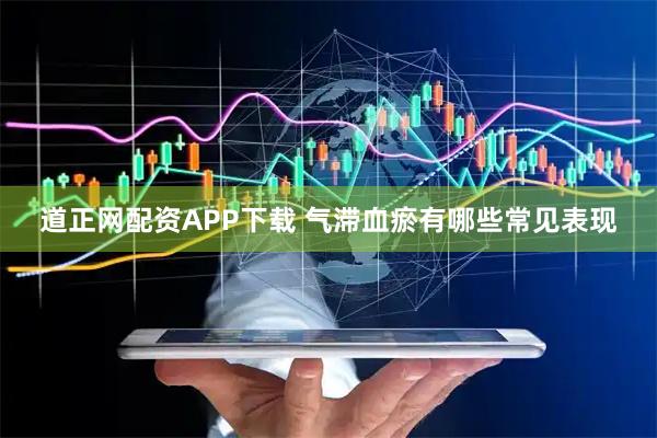 道正网配资APP下载 气滞血瘀有哪些常见表现